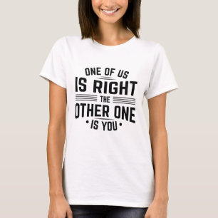 One Of Us Is Right The Other One Is You T-Shirt