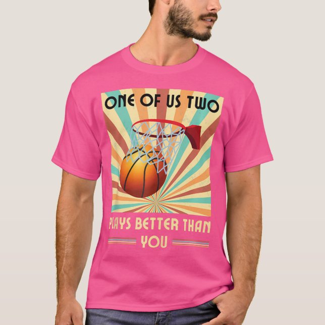 One Of Us Two Plays Better Than You Basketball T-Shirt (Front)