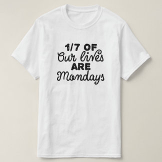 One-sevenths of our lives are Mondays T-Shirt