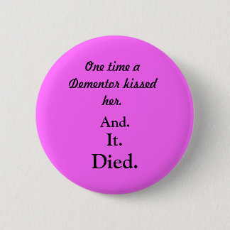 One time a Dementor kissed her., And., It., Died. 6 Cm Round Badge
