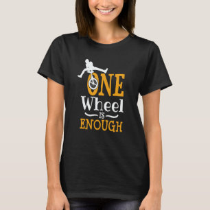 one wheel is enough Acrobatic Unicycle T-Shirt