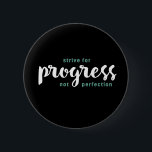 One Word That Say Progress Inspirational Quote 6 Cm Round Badge<br><div class="desc">Strive for Progress not Perfection. Inspirational and motivational quote and saying design with positive message and uplifting life slogan. Cool typography art merchandise for those looking for one word that defines your attitude and good vibe. Perfect for those who love funny sarcastic quote, witty humour, sassy attitude and sarcasm. Great...</div>