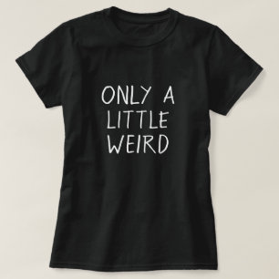 Only a little Weird Funny Geeky Quote T-Shirt