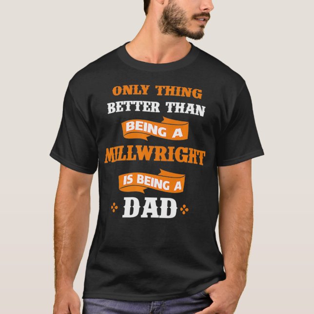 Only Better Than Being Millwright Is Being Dad Pre T-Shirt (Front)