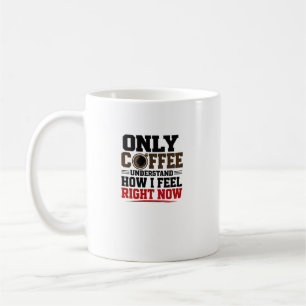 Only Coffee Understand How I Feel Funny coffee Mug