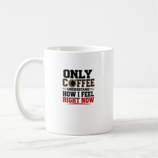 Only Coffee Understand How I Feel  Funny coffee  Mug