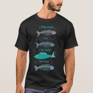Only dead fish go with the Flow bone T-Shirt