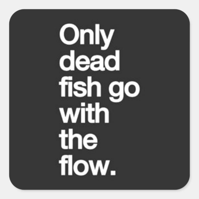 ONLY DEAD FISH GO WITH THE FLOW MOTIVATIONAL HUMOR SQUARE STICKER (Front)