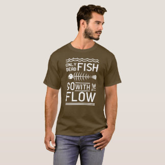 Only Dead Fish go With the Flow T-Shirt