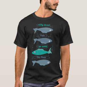 Only dead fish go with the Flow T-Shirt