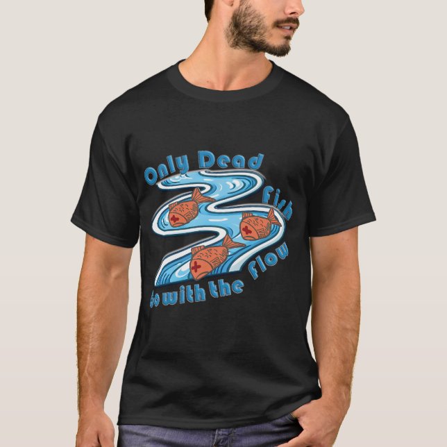 Only Dead Fish Go with the Flow T-Shirt (Front)
