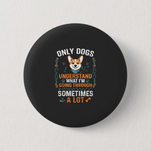 Only Dogs Understand What Going Through Sometimes 6 Cm Round Badge