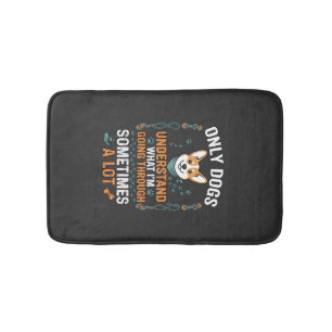 Only Dogs Understand What Going Through Sometimes Bath Mat