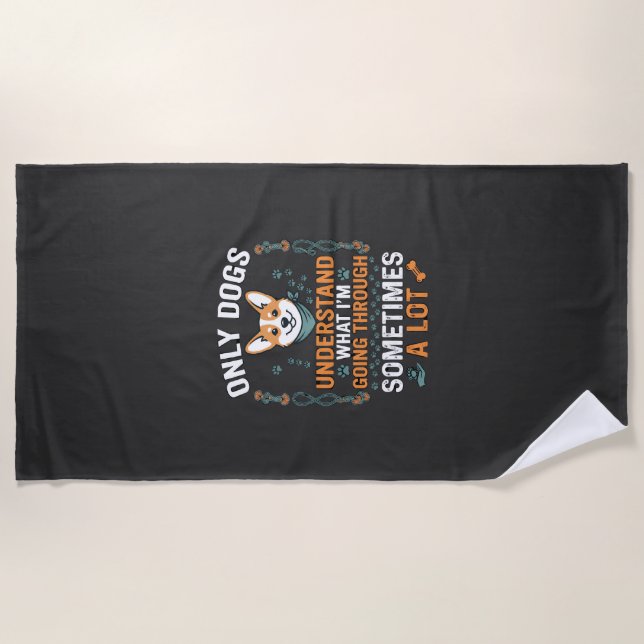 Only Dogs Understand What Going Through Sometimes  Beach Towel (Front)