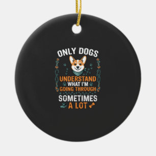 Only Dogs Understand What Going Through Sometimes Ceramic Tree Decoration