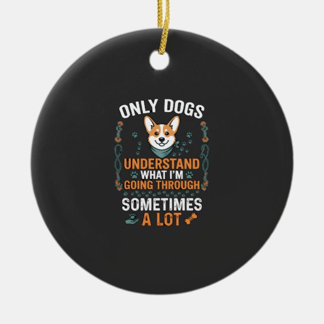 Only Dogs Understand What Going Through Sometimes  Ceramic Tree Decoration (Front)