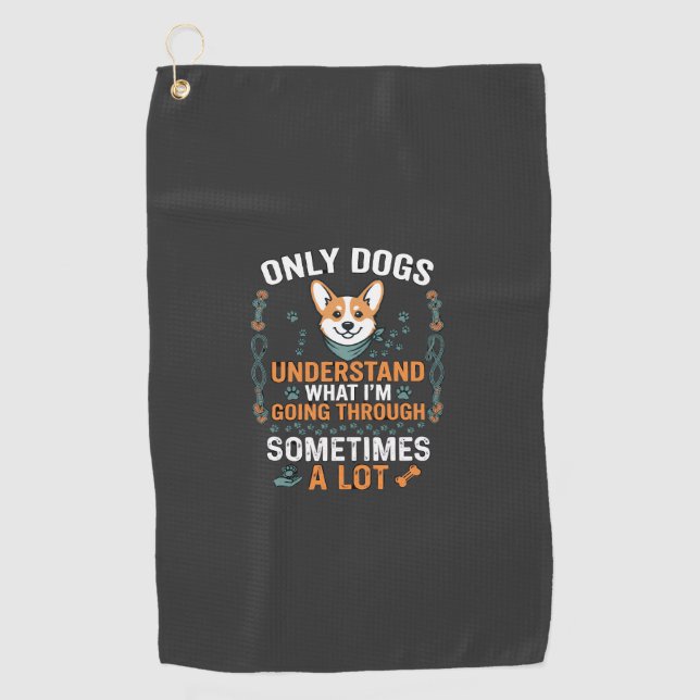 Only Dogs Understand What Going Through Sometimes  Golf Towel (Front)