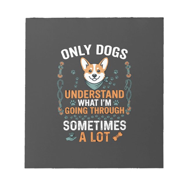 Only Dogs Understand What Going Through Sometimes  Notepad (Front)