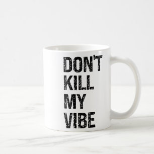 Only – Don’t Kill My Vibe – Motivational Coffee Mug