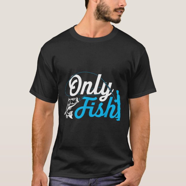 Only Fish Funny B Fishing Humor Lover Fisherman Da T-Shirt (Front)