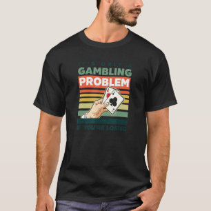 Only Gambling Problem If You're Losing Poker T-Shirt
