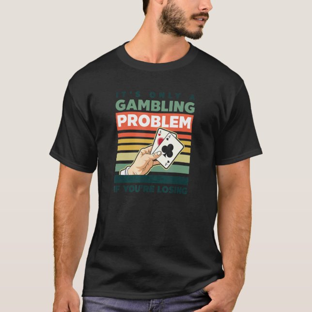 Only Gambling Problem If You're Losing Poker T-Shirt (Front)