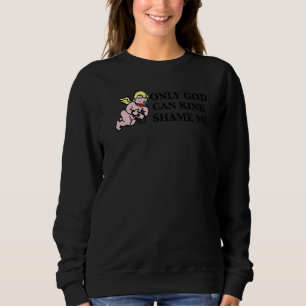 Only God Can Kink Shame Me Sweatshirt