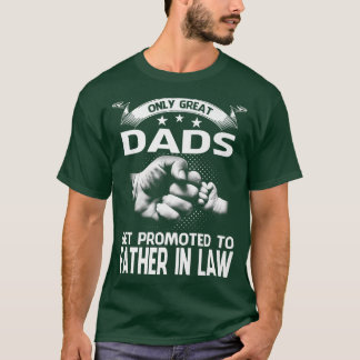 Only Great Dads Get Promoted To Father In Law  T-Shirt