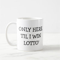 Only Here Til I win Lotto