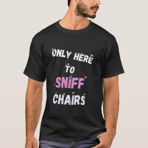 Only Here To Sniff Chairs T-Shirt