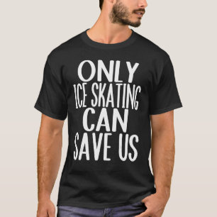 Only Ice Skating Can Save Us T-Shirt