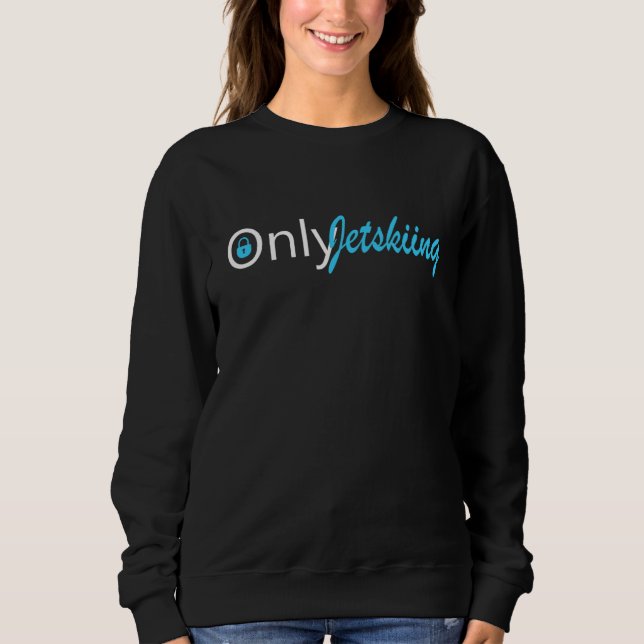 Only Jetskiing  Jet Ski Sweatshirt (Front)