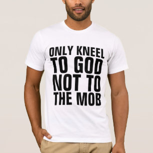 ONLY KNEEL TO GOD NOT TO THE MOB T-SHIRTS
