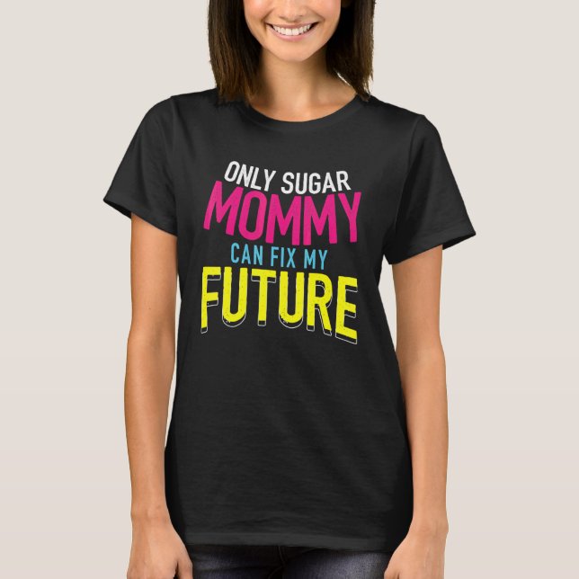 Only Sugar Mommy can fix my Future  4 T-Shirt (Front)