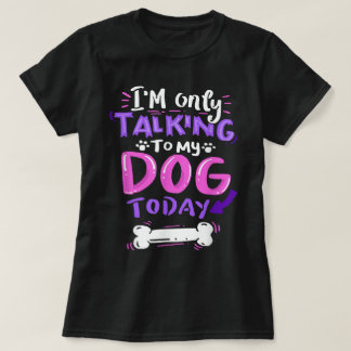 Only Talking To My Dog Today Design T-Shirt