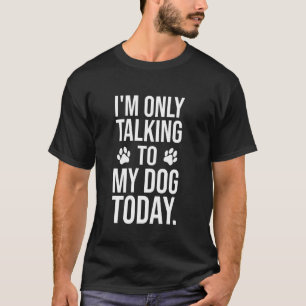Only Talking To My Dog Today, Funny Dog Lover Sarc T-Shirt