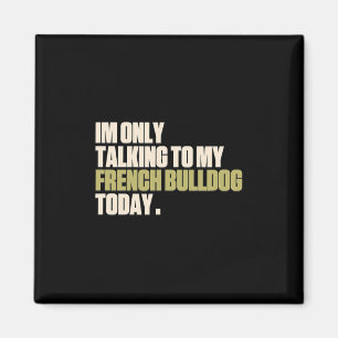 Only Talking To My French Bulldog Today  Magnet