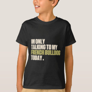 Only Talking To My French Bulldog Today  T-Shirt