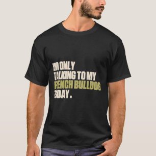 Only Talking To My French Bulldog Today T-Shirt