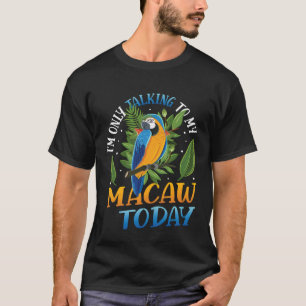 Only Talking To My Macaw Today Blue And Yellow Mac T-Shirt