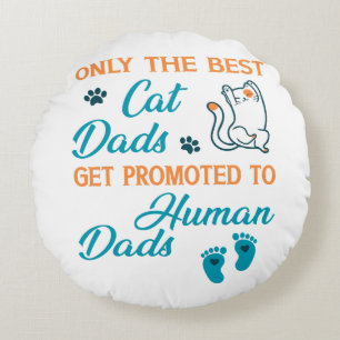 Only The Best Cat Dads Get Promoted To Human Dads Round Cushion