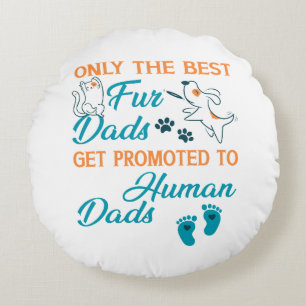 Only The Best Fur Dads Get Promoted To Human Dads Round Cushion