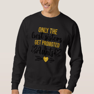 Only The Best Sisters Get Promoted To Aunt Pregnan Sweatshirt
