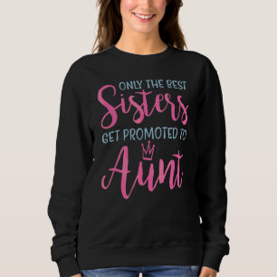 Only The Best Sisters Get Promoted To Aunt Pregnan Sweatshirt