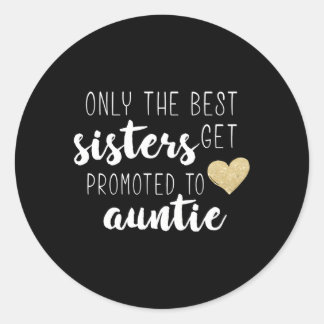 Only The Best Sisters Get Promoted To Auntie For Classic Round Sticker