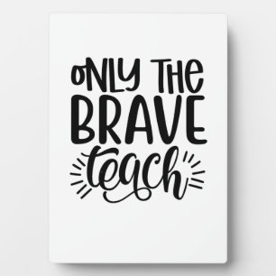 Only The Brave Teach Plaque