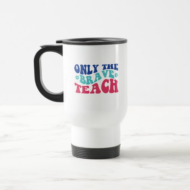 Only the Brave Teach Wordart Travel Mug (Left)