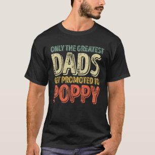 Only The Greatest Dads Get Promoted To Poppy T Shi T-Shirt