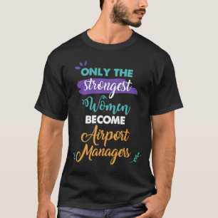 Only the Strongest Women Become Airport Managers T-Shirt