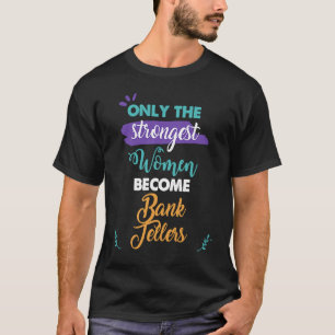 Only the Strongest Women Become Bank Tellers T-Shirt
